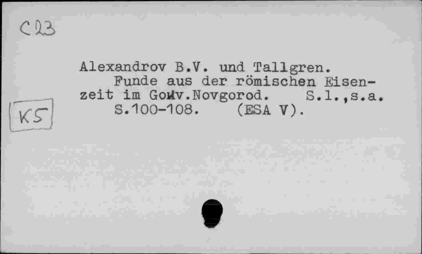 ﻿Alexandrov B.V. und Tallgren.
Funde aus der römischen Eisenzeit im Goilv. Novgorod. S.l.,s.a.
S.100-108. (ESA V).